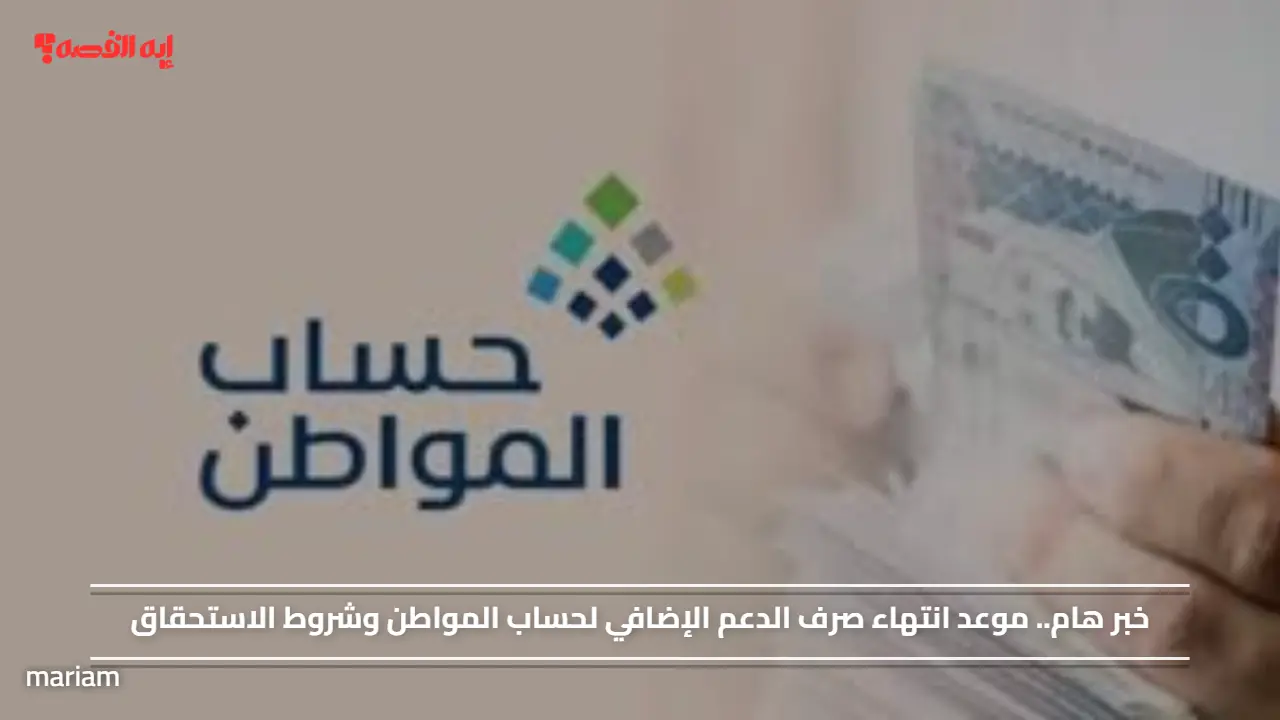 خبر هام.. موعد انتهاء صرف الدعم الإضافي لحساب المواطن وشروط الاستحقاق